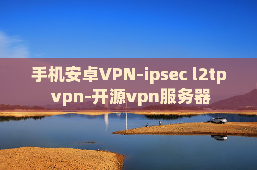 手机安卓VPN-ipsec l2tp vpn-开源vpn服务器