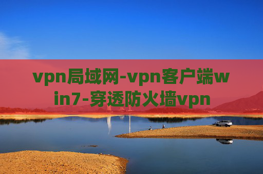 vpn局域网-vpn客户端win7-穿透防火墙vpn