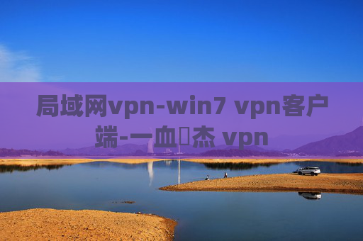 局域网vpn-win7 vpn客户端-一血卍杰 vpn