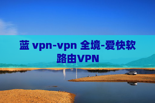 蓝 vpn-vpn 全境-爱快软路由VPN