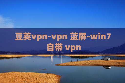 豆荚vpn-vpn 蓝屏-win7 自带 vpn