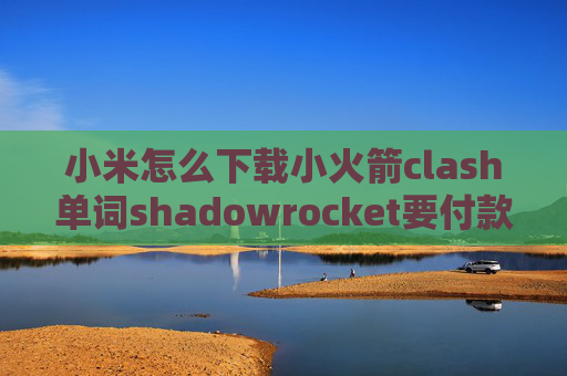 小米怎么下载小火箭clash单词shadowrocket要付款