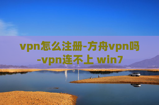 vpn怎么注册-方舟vpn吗-vpn连不上 win7