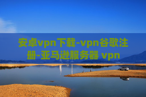 安卓vpn下载-vpn谷歌注册-亚马逊服务器 vpn