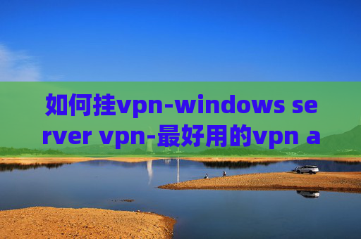 如何挂vpn-windows server vpn-最好用的vpn app