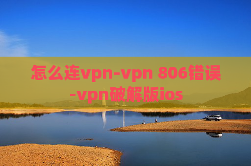 怎么连vpn-vpn 806错误-vpn破解版ios