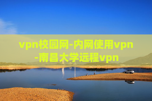 vpn校园网-内网使用vpn-南昌大学远程vpn