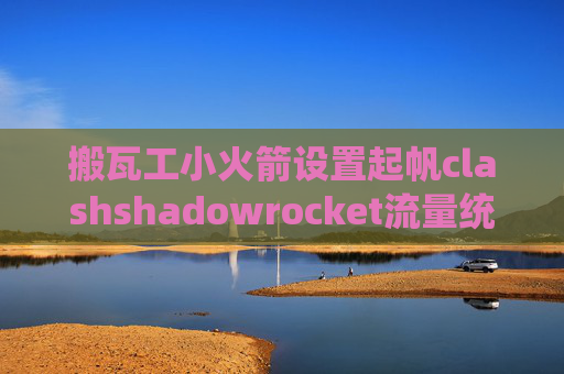 搬瓦工小火箭设置起帆clashshadowrocket流量统计