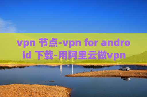 vpn 节点-vpn for android 下载-用阿里云做vpn