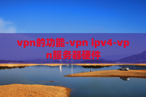 vpn的功能-vpn ipv4-vpn服务器硬件