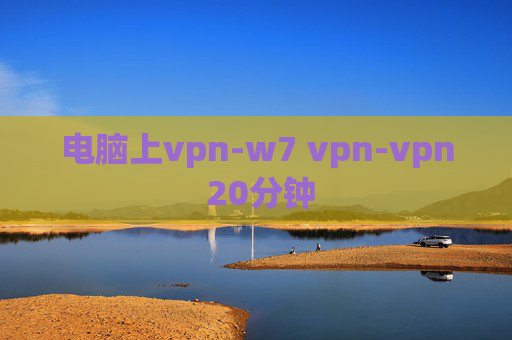 电脑上vpn-w7 vpn-vpn 20分钟