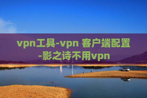 vpn工具-vpn 客户端配置-影之诗不用vpn