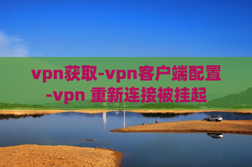 vpn获取-vpn客户端配置-vpn 重新连接被挂起