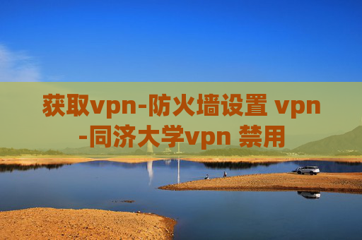 获取vpn-防火墙设置 vpn-同济大学vpn 禁用