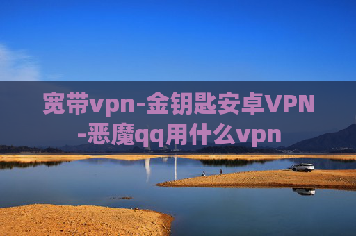 宽带vpn-金钥匙安卓VPN-恶魔qq用什么vpn