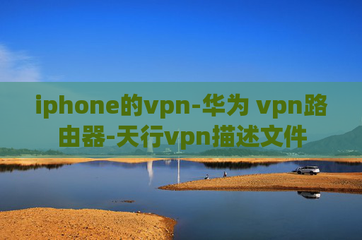 iphone的vpn-华为 vpn路由器-天行vpn描述文件