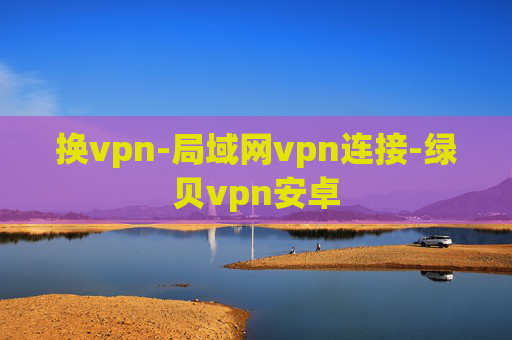 换vpn-局域网vpn连接-绿贝vpn安卓