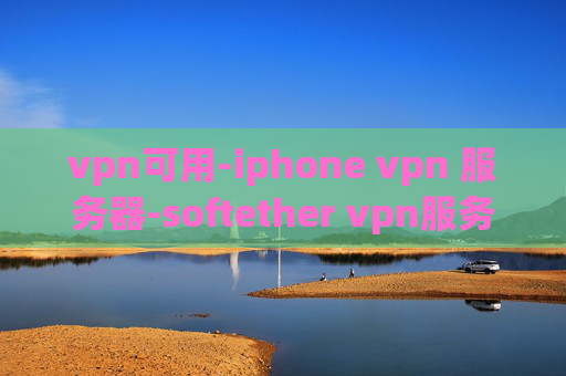 vpn可用-iphone vpn 服务器-softether vpn服务器