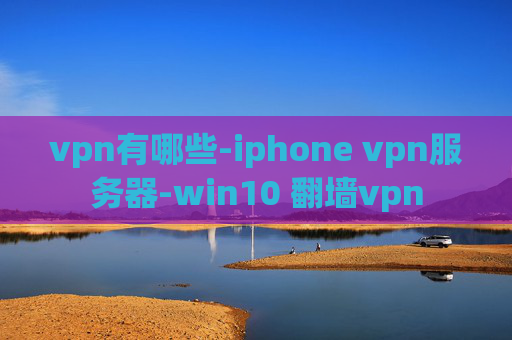 vpn有哪些-iphone vpn服务器-win10 翻墙vpn