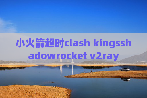 小火箭超时clash kingsshadowrocket v2ray