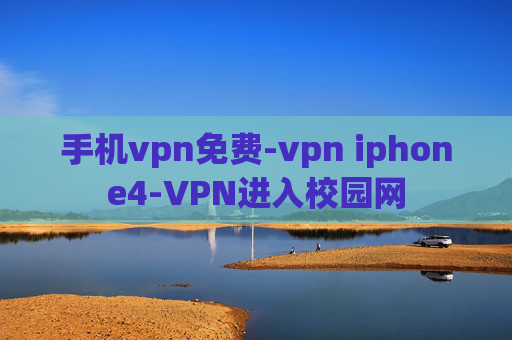 手机vpn免费-vpn iphone4-VPN进入校园网