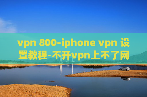 vpn 800-iphone vpn 设置教程-不开vpn上不了网