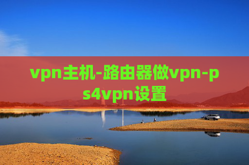 vpn主机-路由器做vpn-ps4vpn设置