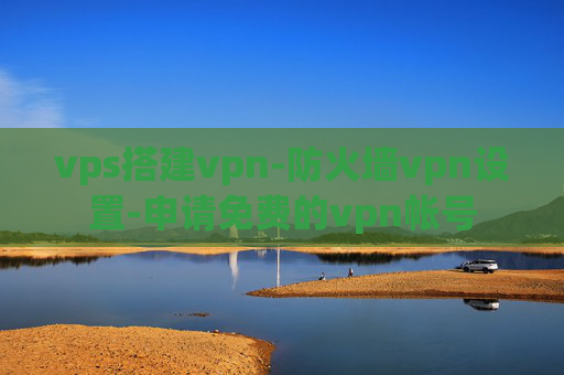 vps搭建vpn-防火墙vpn设置-申请免费的vpn帐号