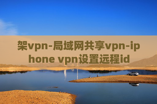 架vpn-局域网共享vpn-iphone vpn设置远程id