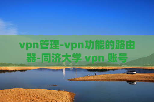 vpn管理-vpn功能的路由器-同济大学 vpn 账号