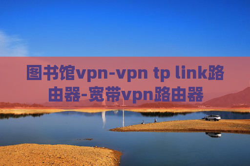 图书馆vpn-vpn tp link路由器-宽带vpn路由器