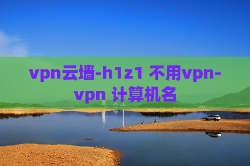 vpn云墙-h1z1 不用vpn-vpn 计算机名