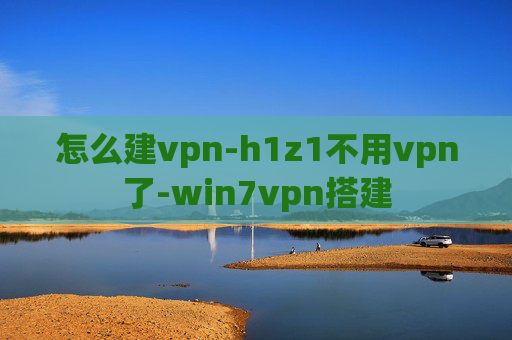 怎么建vpn-h1z1不用vpn了-win7vpn搭建