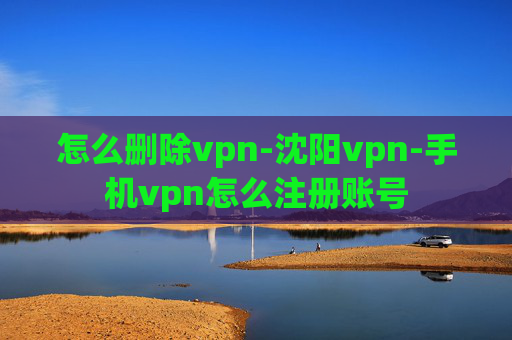 怎么删除vpn-沈阳vpn-手机vpn怎么注册账号