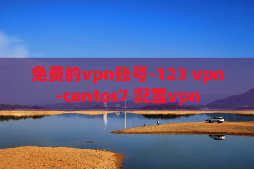 免费的vpn账号-123 vpn-centos7 配置vpn