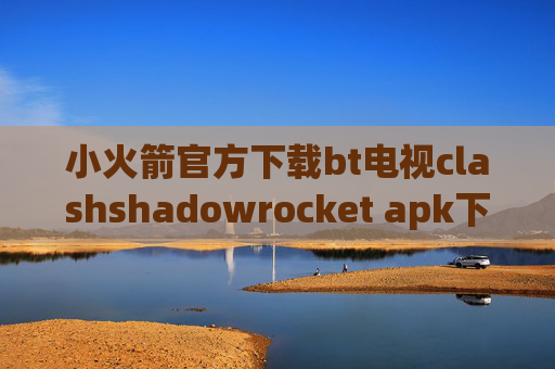 小火箭官方下载bt电视clashshadowrocket apk下载