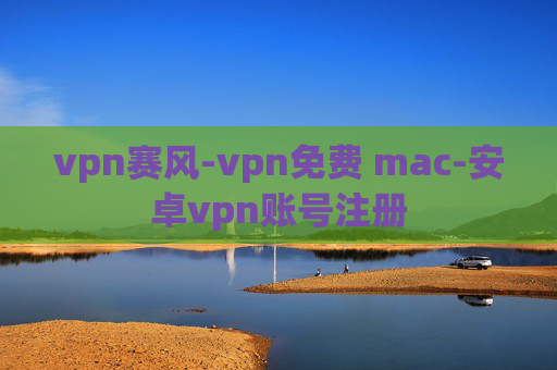 vpn赛风-vpn免费 mac-安卓vpn账号注册