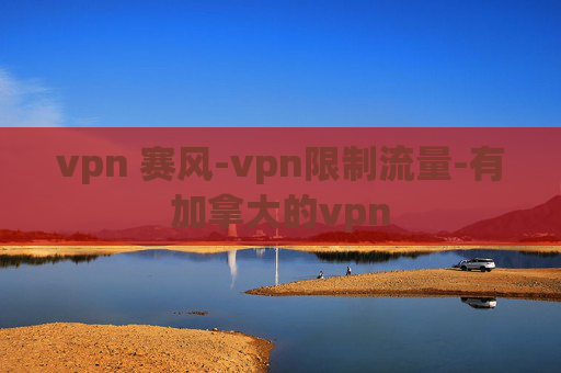 vpn 赛风-vpn限制流量-有加拿大的vpn