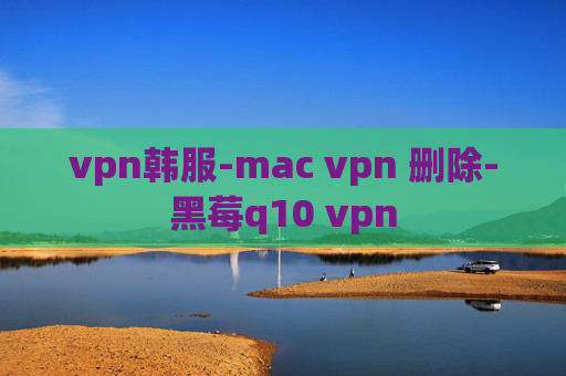 vpn韩服-mac vpn 删除-黑莓q10 vpn