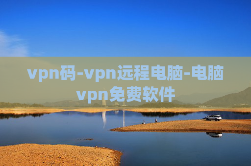 vpn码-vpn远程电脑-电脑vpn免费软件