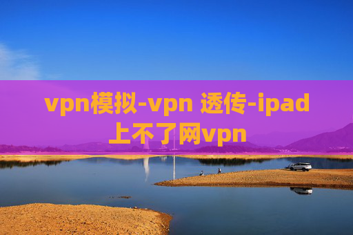 vpn模拟-vpn 透传-ipad上不了网vpn