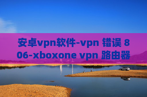 安卓vpn软件-vpn 错误 806-xboxone vpn 路由器