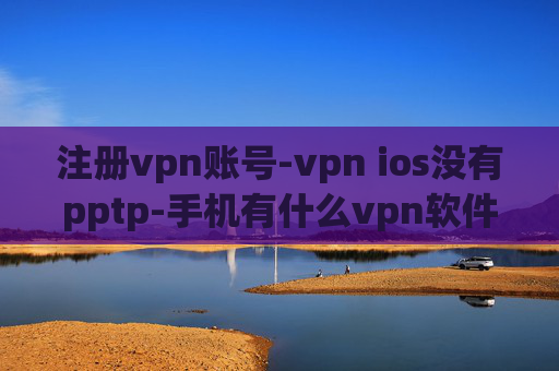 注册vpn账号-vpn ios没有pptp-手机有什么vpn软件