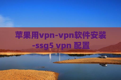 苹果用vpn-vpn软件安装-ssg5 vpn 配置