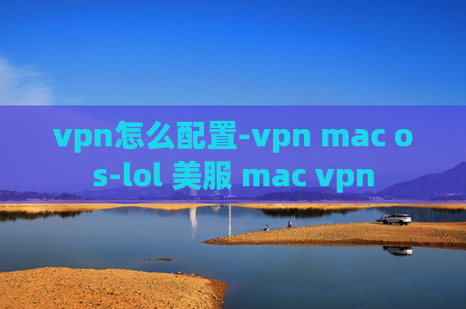 vpn怎么配置-vpn mac os-lol 美服 mac vpn