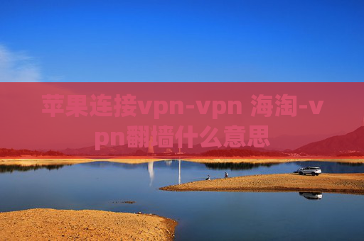 苹果连接vpn-vpn 海淘-vpn翻墙什么意思