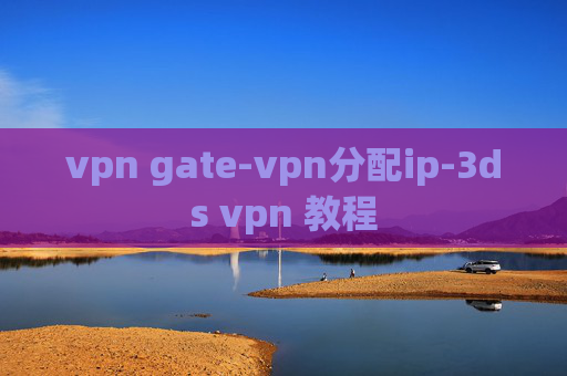 vpn gate-vpn分配ip-3ds vpn 教程