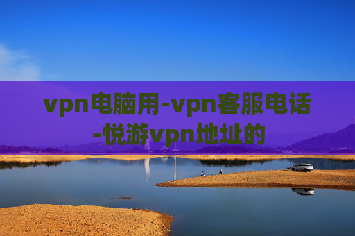 vpn电脑用-vpn客服电话-悦游vpn地址的