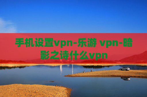 手机设置vpn-乐游 vpn-暗影之诗什么vpn