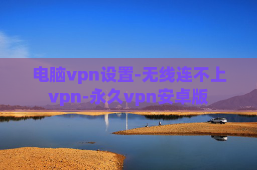 电脑vpn设置-无线连不上vpn-永久vpn安卓版